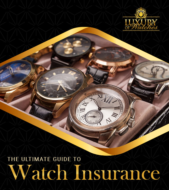 The Ultimate Guide to Watch Insurance - Luxury Of Watches