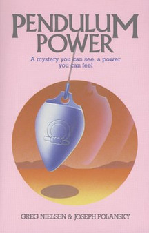 Pendulum Power A Mystery You Can See, A Power You Can Feel By Greg Nielsen Joseph Polansky