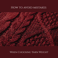 How to Avoid Costly Yarn Mistakes: Understanding Yarn Weight and Fiber Content