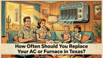 How Often Should You Replace Your AC or Furnace in Texas?