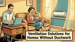 Ventilation Solutions for Homes Without Ductwork Guide For 2026