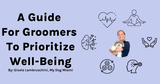 A Guide For Groomers To Prioritize Well-Being