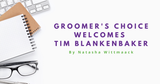 Groomer's Choice Welcomes Tim Blankenbaker as Chief Executive Officer