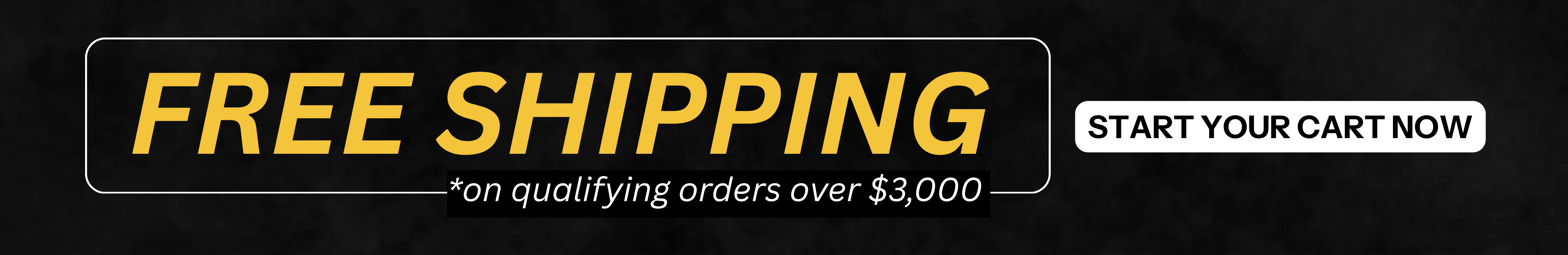 Free shipping on qualifying orders over $3,000. Start your cart!