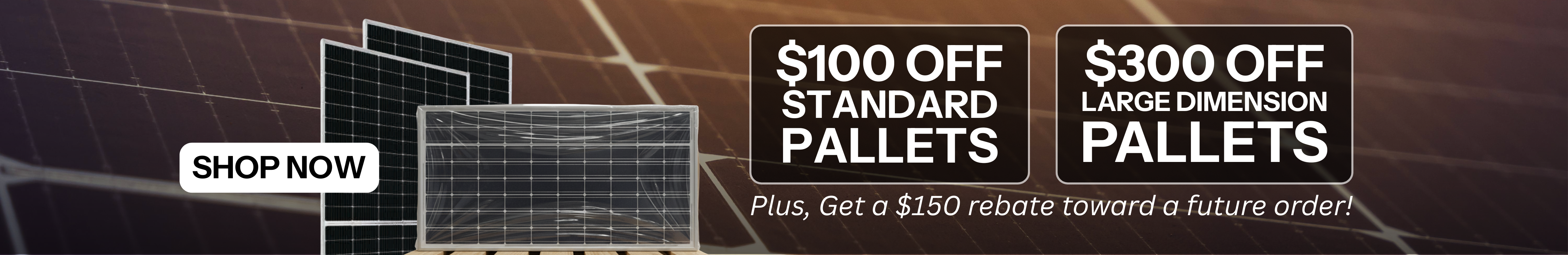 $100 off per standard solar panel pallet and $300 off large dimension solar panel pallets showing solar panels in front of roof.