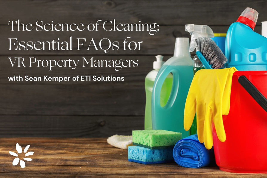 The Science of Cleaning: Essential FAQs for Vacation Rental Property Managers by Sean Kemper, ETI Solutions
