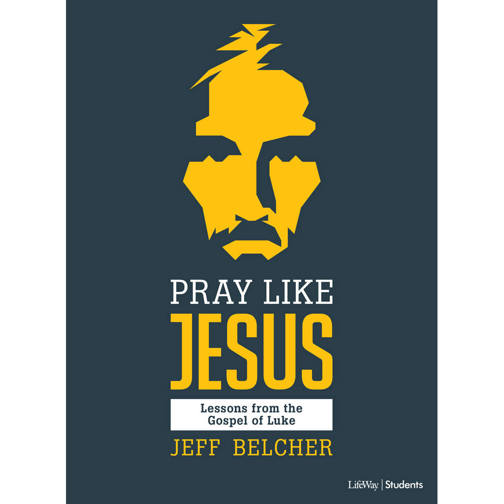 Pray Like Jesus: Lessons from the Gospel of Luke by Jeff Belcher - Lifeway Youth Bible Study