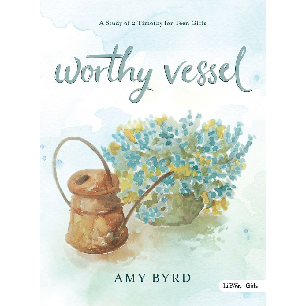 Worthy Vessel: A Study of 2 Timothy for Youth Girls by Amy Byrd - Lifeway Youth Girls Bible Study