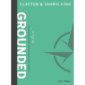 Grounded: Wisdom for Real Life from Proverbs and James---Bible Study Guide by Clayton and Charie King - Lifeway Youth Bible Study Grounded: Wisdom for Real Life from Proverbs and James---Bible Study Guide by Clayton and Charie King - Lifeway Youth Bible Study