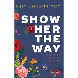 Show Her the Way: Your Guide to Discipling Youth Girls - Lifeway Youth Girls' Bible Study Show Her the Way: Your Guide to Discipling Youth Girls - Lifeway Youth Girls' Bible Study