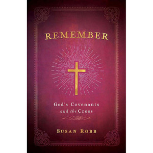 Remember: God's Covenants and the Cross Remember: God's Covenants and the Cross