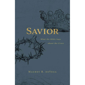 Savior: What the Bible Says about the Cross Savior: What the Bible Says about the Cross