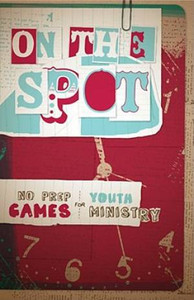 On the Spot: No-Prep Games for Youth Ministry On the Spot: No-Prep Games for Youth Ministry