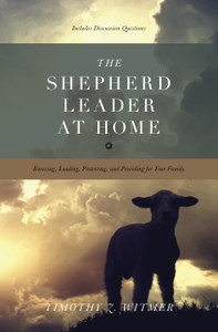 The Shepherd Leader at Home: Knowing, Leading, Protecting, and Providing for Your Family (Paperback)