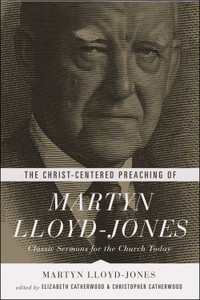 The Christ-Centered Preaching of Martyn Lloyd-Jones, Classic Sermons for the Church Today (Paperback)