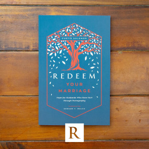 Redeem Your Marriage: Hope for Husbands Who Have Hurt through Pornography