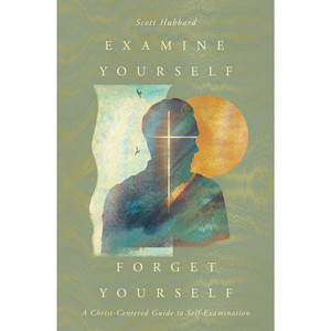 Examine Yourself, Forget Yourself: A Christ-Centered Guide to Self-Examination (Paperback)