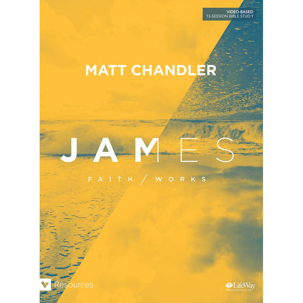 James: Faith/Works, Bible Study Book by Matt Chandler - Lifeway Youth Bible Study