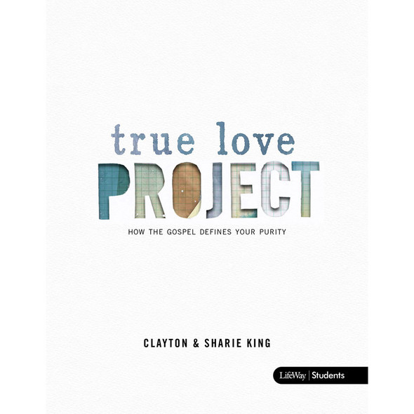 The True Love Project: How the Gospel Defines Your Purity Member Book by Clayton & Sharie King - Lifeway Youth Bible Study