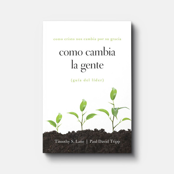 Como Cambia la Gente: Guia del Lider - Como Cristo Nos Cambia por Su Gracia