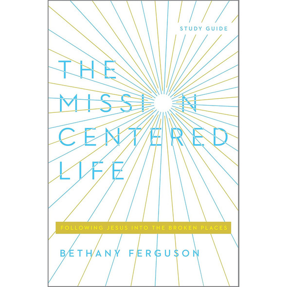 The Mission-Centered Life: Following Jesus into the Broken Places, Study Guide