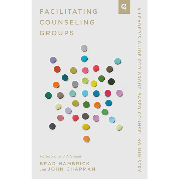 Facilitating Counseling Groups: A Leader's Guide for Group-Based Counseling Ministry
