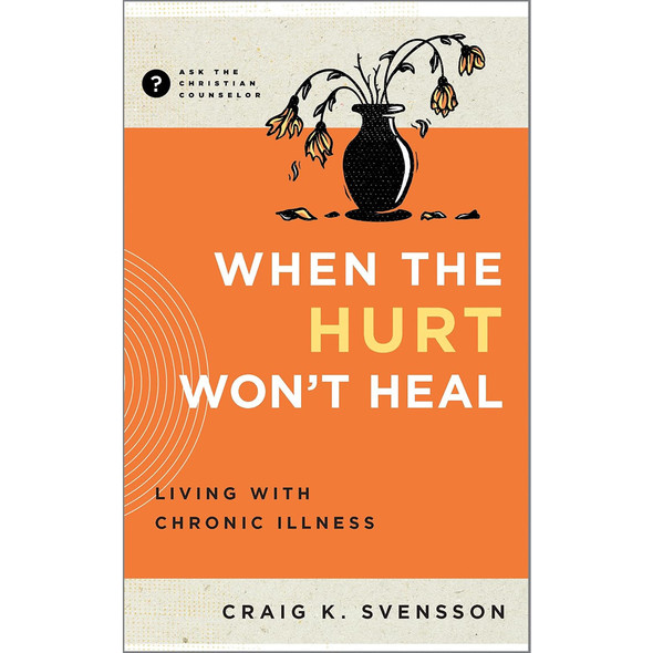 When the Hurt Won't Heal: Living with Chronic Illness (Ask the Christian Counselor)