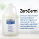 ZeroDerm Advanced Therapy Nourishing Body Wash has a velvety and lush consistency and makes skin feel clean, smooth and healthy. Fragrance-free. Gallon.