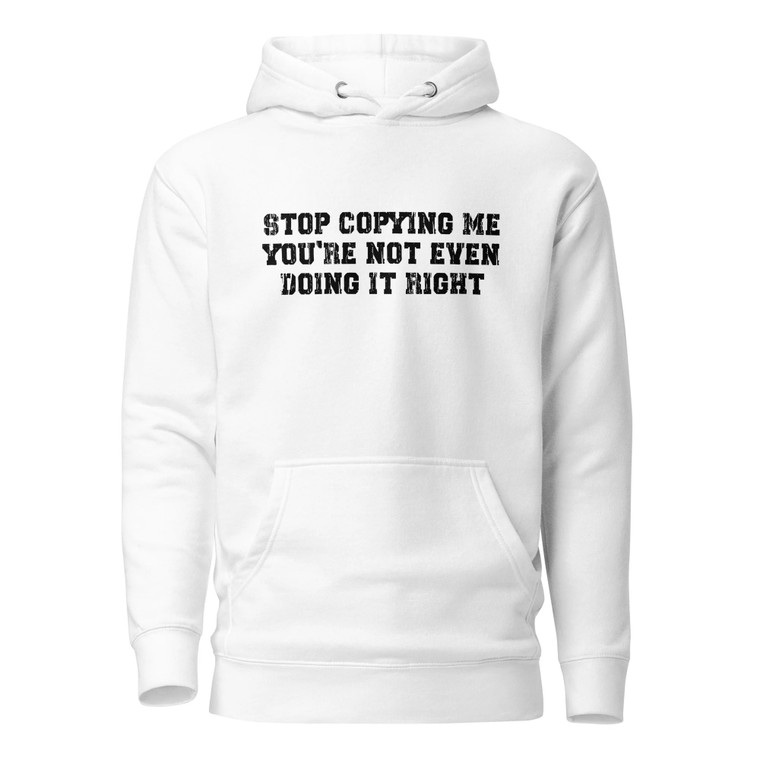 Stop Copying Me You're Not Even Doing It Right Unisex Hoodie