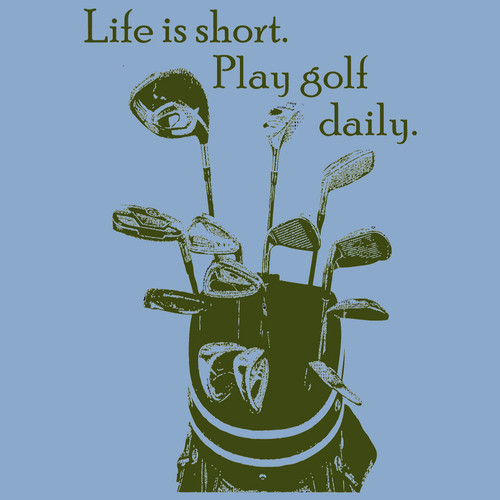 Life is short.  Play golf daily. (Ladies)