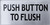 PUSH BUTTON TO FLUSH SIGN