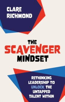 The Scavenger Mindset : Rethinking Leadership to unlock the untapped talent within