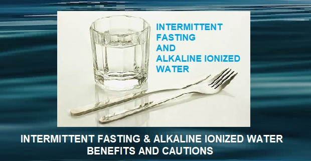 Intermittent Fasting and Alkaline Ionized Water Benefits and Cautions