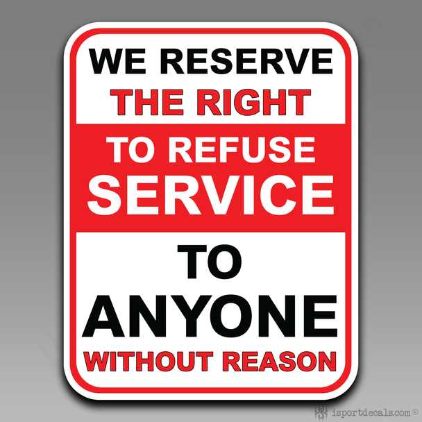 We Reserve The Right To Refuse Service To Anyone Without Reason Vinyl Decal Sticker