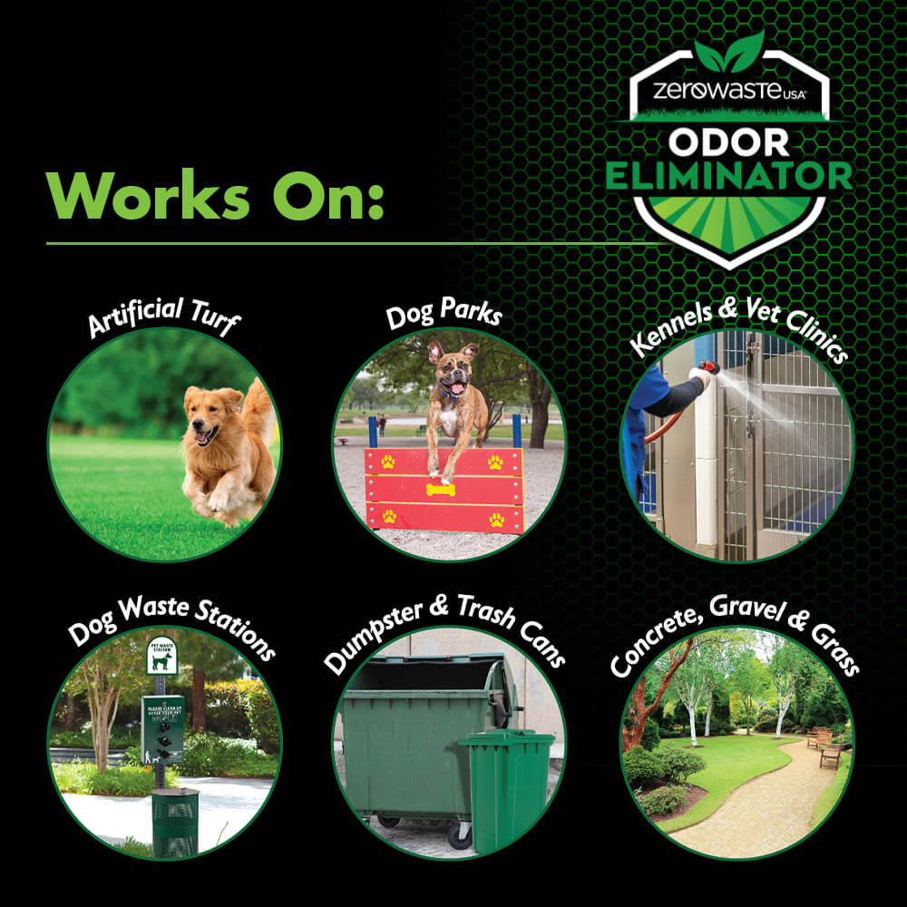 Zero Waste USA® Odor Eliminator works on: Turf, Dog Waste Stations, Dog Parks, Dumpsters, Trash Cans, Trash Chutes, Kennels, Vet Clinics, Concrete, Gravel & Grass.