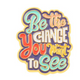 Be The Change You Want To See Collectible Enamel Pin – Collectible Enamel Pin Gift