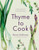 Thyme to Cook: Grow and Cook Real Food at Home