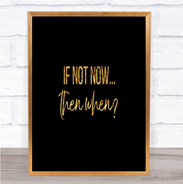 If Not Now Then When Quote Print Black & Gold Wall Art Picture