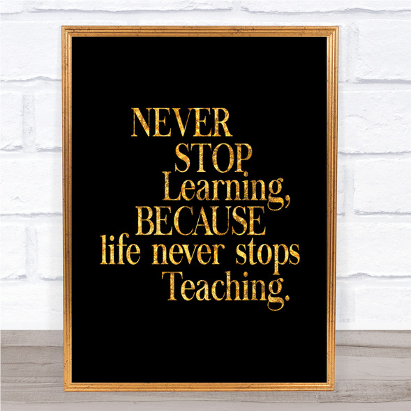 Life Never Stops Teaching Quote Print Black & Gold Wall Art Picture