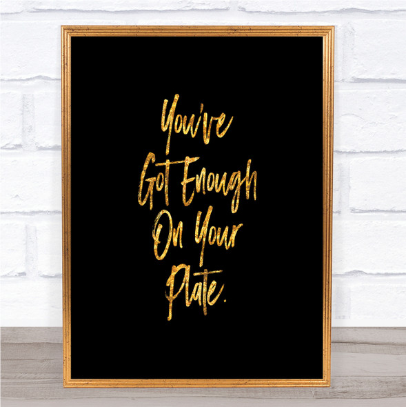 Enough On Your Plate Quote Print Black & Gold Wall Art Picture