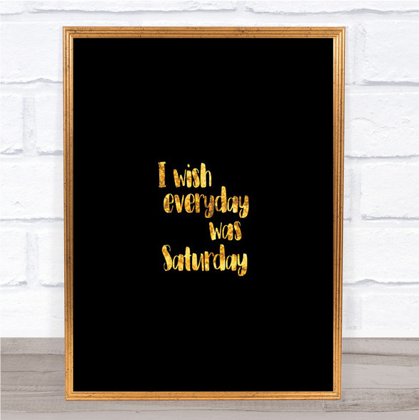 Everyday Was Saturday Quote Print Black & Gold Wall Art Picture