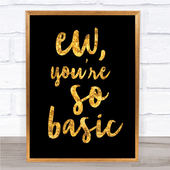 Ew You're So Basic Quote Print Black & Gold Wall Art Picture