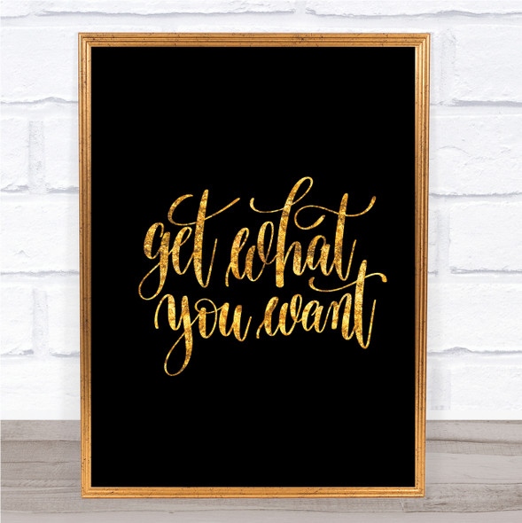 Get What You Want Quote Print Black & Gold Wall Art Picture