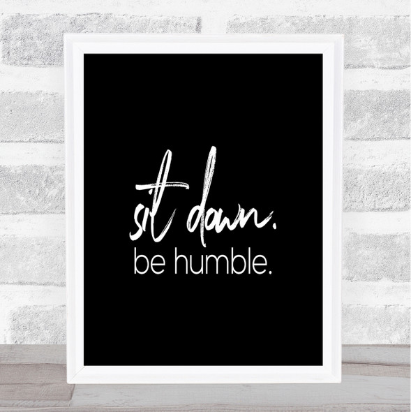 Sit Down Be Humble Quote Print Black & White