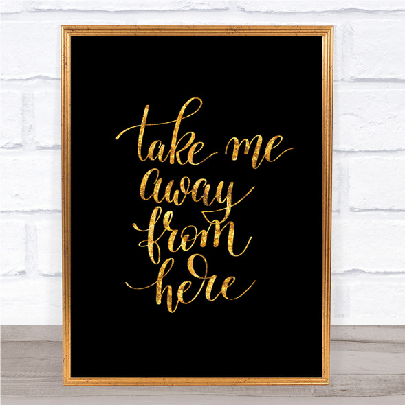 Take Me Away Quote Print Black & Gold Wall Art Picture