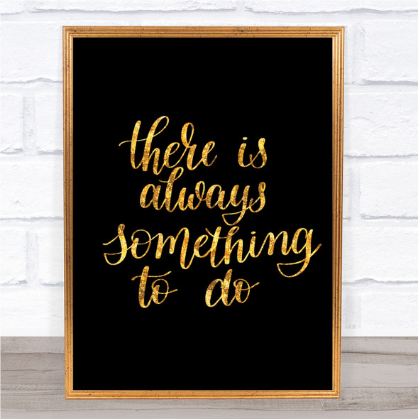 There Is Always Something To Do Quote Print Black & Gold Wall Art Picture