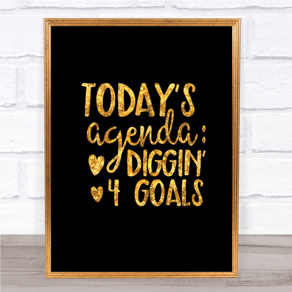 Todays Agenda Diggin 4 Goal Quote Print Black & Gold Wall Art Picture