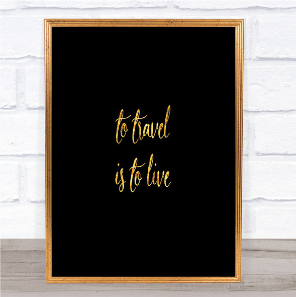 Travel Is To Live Quote Print Black & Gold Wall Art Picture