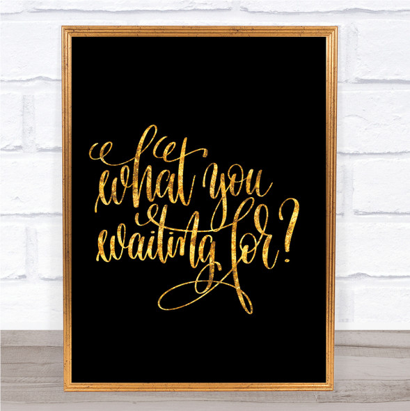 What You Waiting For Quote Print Black & Gold Wall Art Picture