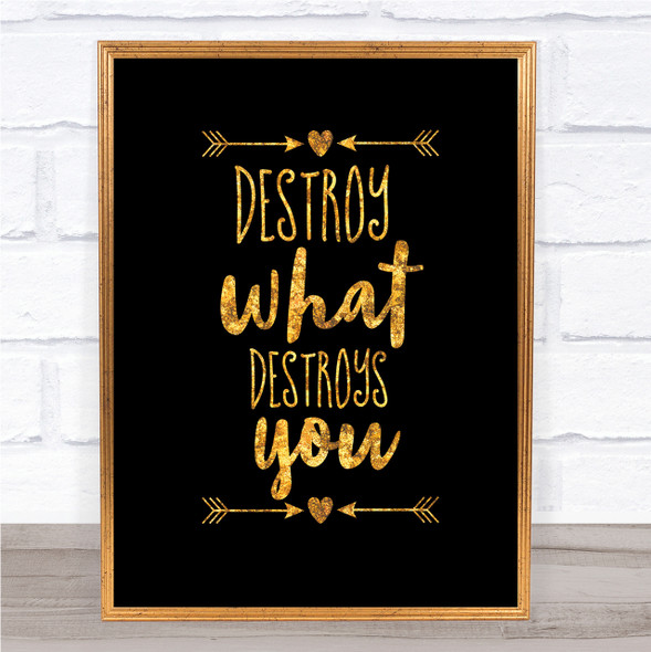 Destroy What Destroys You Quote Print Black & Gold Wall Art Picture